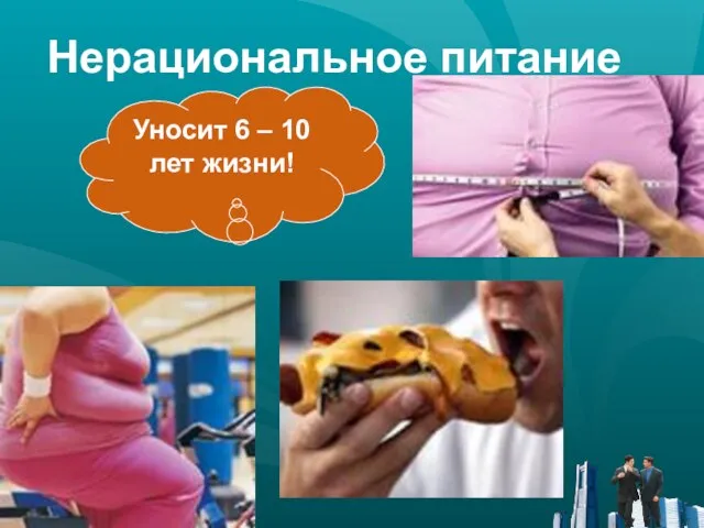 Нерациональное питание Уносит 6 – 10 лет жизни!