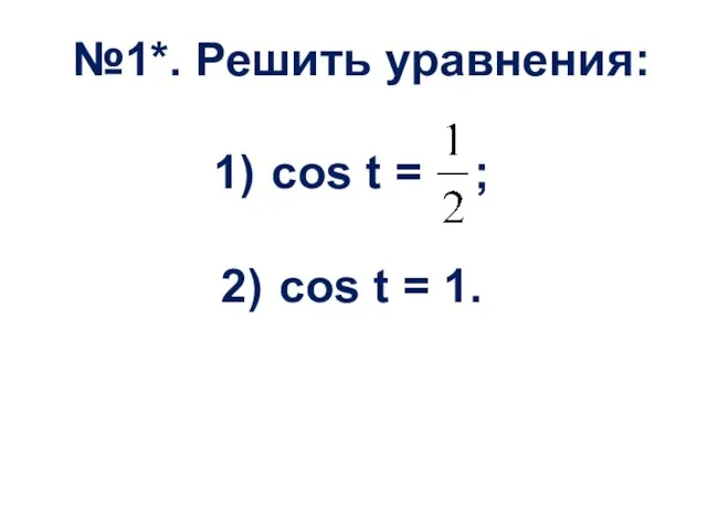 №1*. Решить уравнения: cos t = ; cos t = 1.