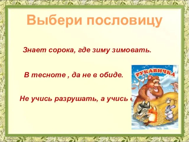 Выбери пословицу Знает сорока, где зиму зимовать. Не учись разрушать, а