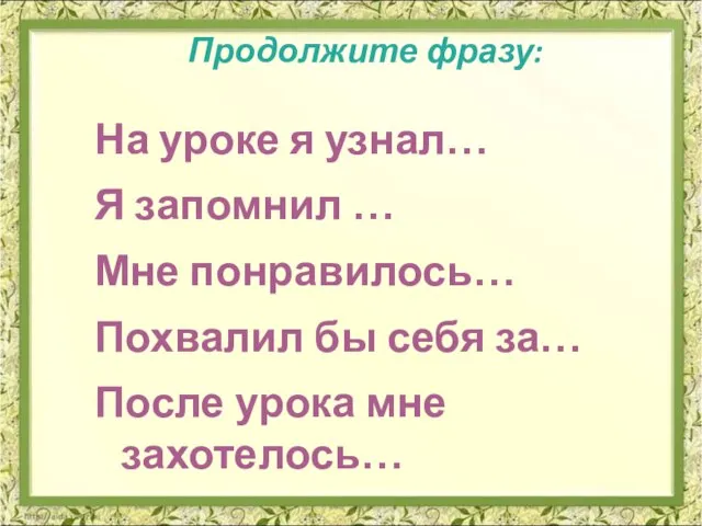 Продолжите фразу: На уроке я узнал… Я запомнил … Мне понравилось…