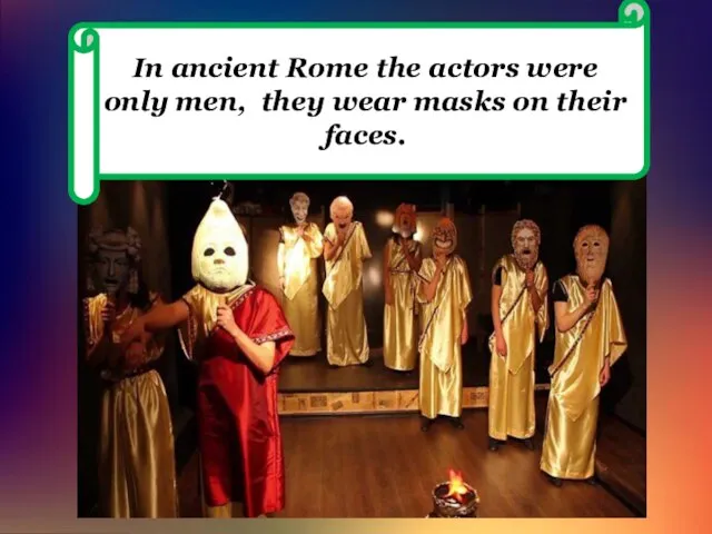 In ancient Rome the actors were only men, they wear masks on their faces.