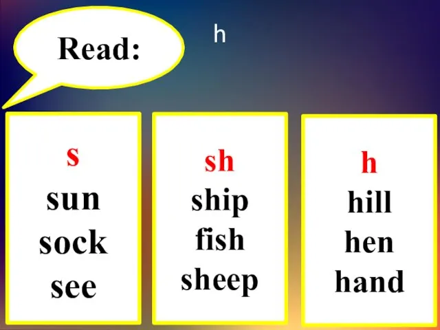 h Read: s sun sock see sh ship fish sheep h hill hen hand