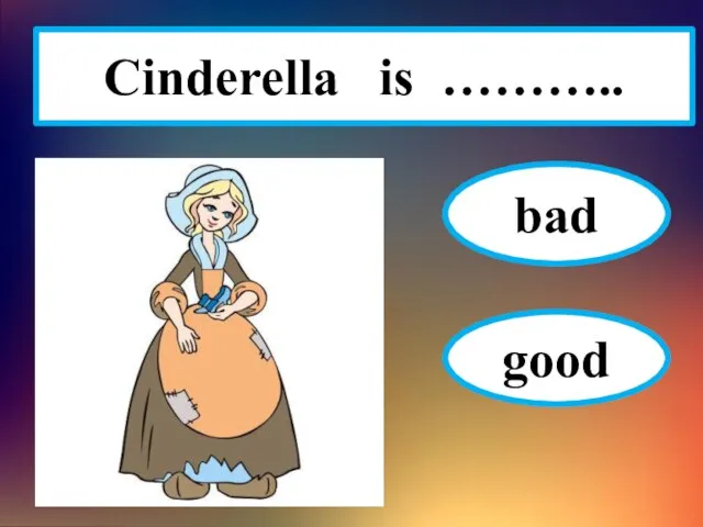 Cinderella is ……….. bad good