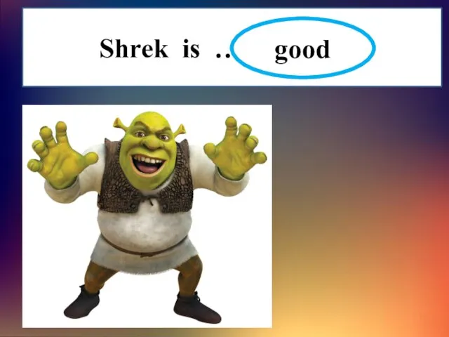 Shrek is …………….. good