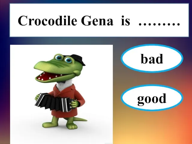 Crocodile Gena is ……… bad good