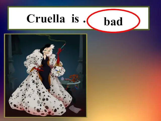 Cruella is ………… bad