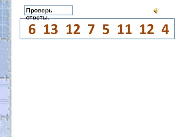 6 13 12 7 5 11 12 4 Проверь ответы.