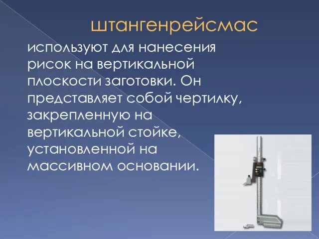 штангенрейсмас используют для нанесения рисок на вертикальной плоскости заготовки. Он представляет