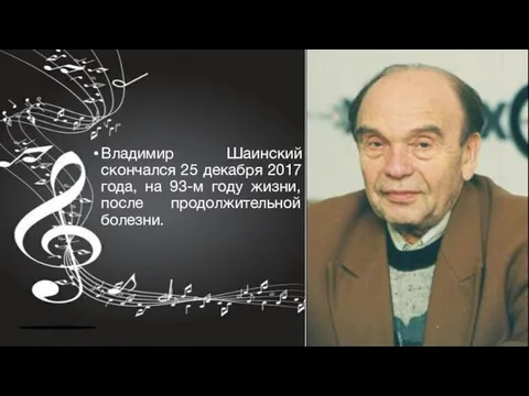 Владимир Шаинский скончался 25 декабря 2017 года, на 93-м году жизни, после продолжительной болезни.