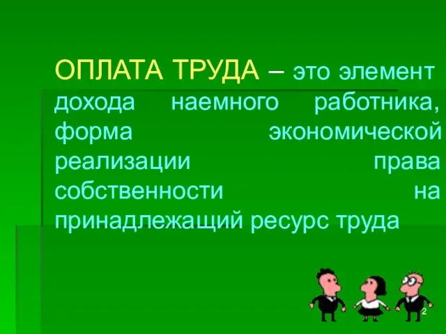 ОПЛАТА ТРУДА – это элемент дохода наемного работника, форма экономической реализации