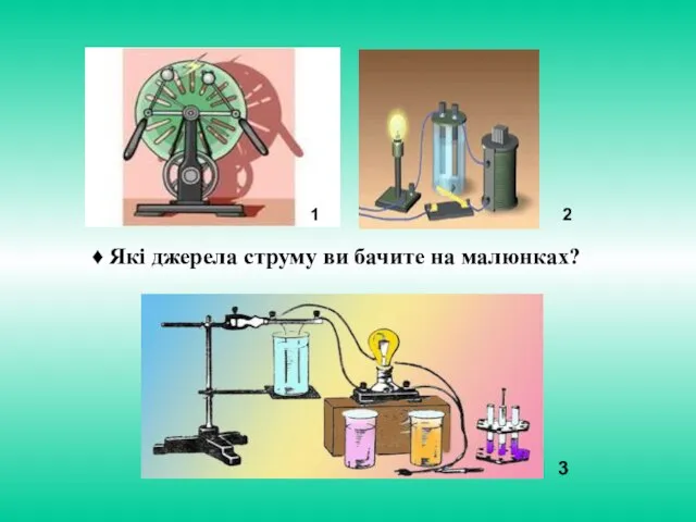 3 2 1 ♦ Які джерела струму ви бачите на малюнках?