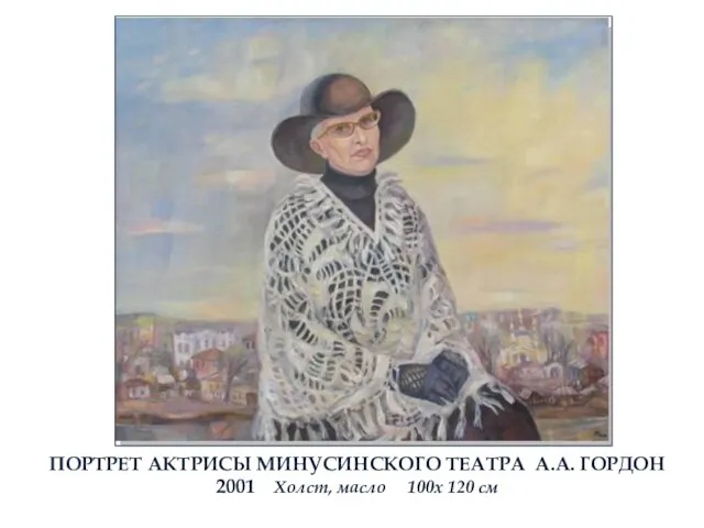 ПОРТРЕТ АКТРИСЫ МИНУСИНСКОГО ТЕАТРА А.А. ГОРДОН 2001 Холст, масло 100х 120 см