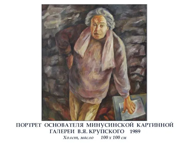 ПОРТРЕТ ОСНОВАТЕЛЯ МИНУСИНСКОЙ КАРТИННОЙ ГАЛЕРЕИ В.Я. КРУПСКОГО 1989 Холст, масло 100 х 100 см