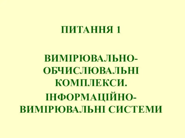 ПИТАННЯ 1 ВИМІРЮВАЛЬНО-ОБЧИСЛЮВАЛЬНІ КОМПЛЕКСИ. ІНФОРМАЦІЙНО-ВИМІРЮВАЛЬНІ СИСТЕМИ