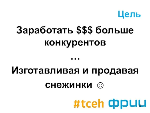 Цель Заработать $$$ больше конкурентов … Изготавливая и продавая снежинки ☺