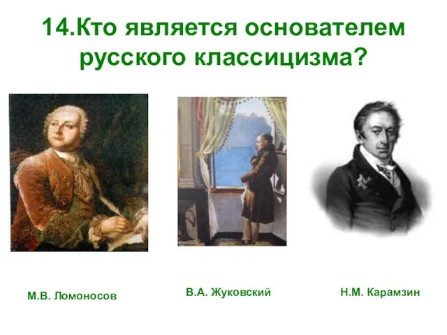 14.Кто является основателем русского классицизма? М.В. Ломоносов В.А. Жуковский Н.М. Карамзин