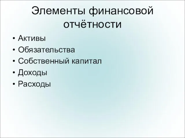 Элементы финансовой отчётности Активы Обязательства Собственный капитал Доходы Расходы