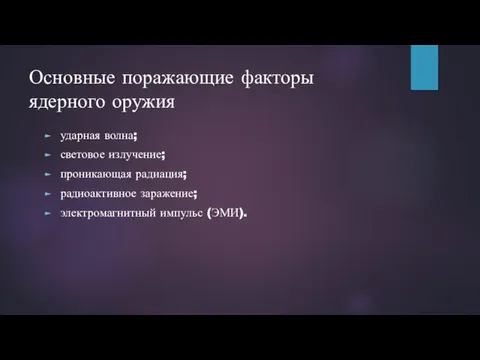 Основные поражающие факторы ядерного оружия ударная волна; световое излучение; проникающая радиация; радиоактивное заражение; электромагнитный импульс (ЭМИ).