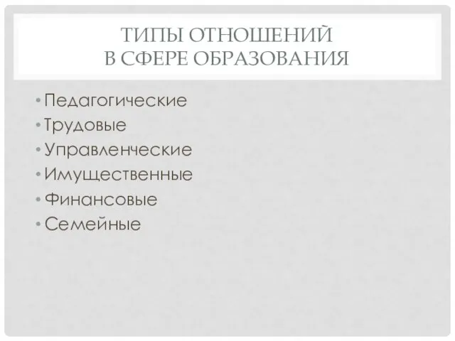 ТИПЫ ОТНОШЕНИЙ В СФЕРЕ ОБРАЗОВАНИЯ Педагогические Трудовые Управленческие Имущественные Финансовые Семейные