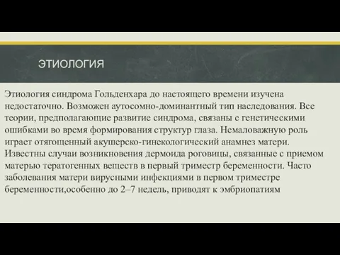 ЭТИОЛОГИЯ Этиология синдрома Гольденхара до настоящего времени изучена недостаточно. Возможен аутосомно-доминантный