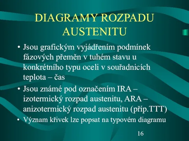 DIAGRAMY ROZPADU AUSTENITU Jsou grafickým vyjádřením podmínek fázových přeměn v tuhém