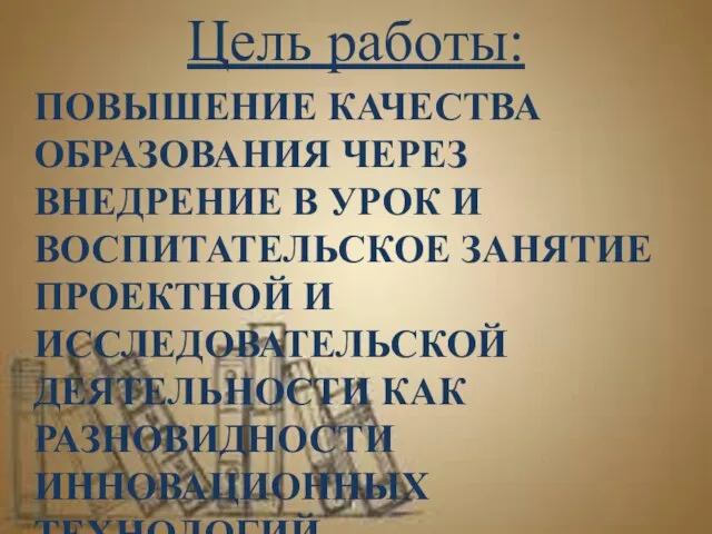 Цель работы: ПОВЫШЕНИЕ КАЧЕСТВА ОБРАЗОВАНИЯ ЧЕРЕЗ ВНЕДРЕНИЕ В УРОК И ВОСПИТАТЕЛЬСКОЕ