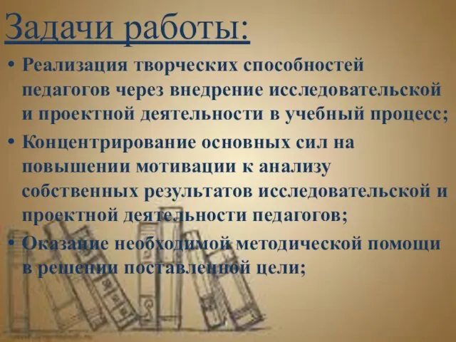 Задачи работы: Реализация творческих способностей педагогов через внедрение исследовательской и проектной