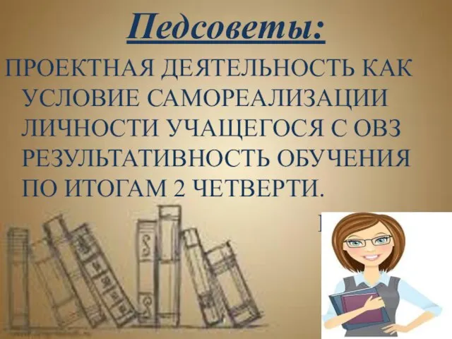 Педсоветы: ПРОЕКТНАЯ ДЕЯТЕЛЬНОСТЬ КАК УСЛОВИЕ САМОРЕАЛИЗАЦИИ ЛИЧНОСТИ УЧАЩЕГОСЯ С ОВЗ РЕЗУЛЬТАТИВНОСТЬ