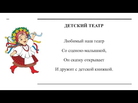 ДЕТСКИЙ ТЕАТР Любимый наш театр Со сценою-малышкой, Он сказку открывает И дружит с детской книжкой.