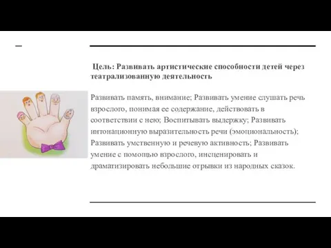 Цель: Развивать артистические способности детей через театрализованную деятельность Развивать память, внимание;