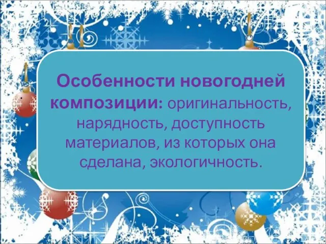 . Особенности новогодней композиции: оригинальность, нарядность, доступность материалов, из которых она сделана, экологичность.