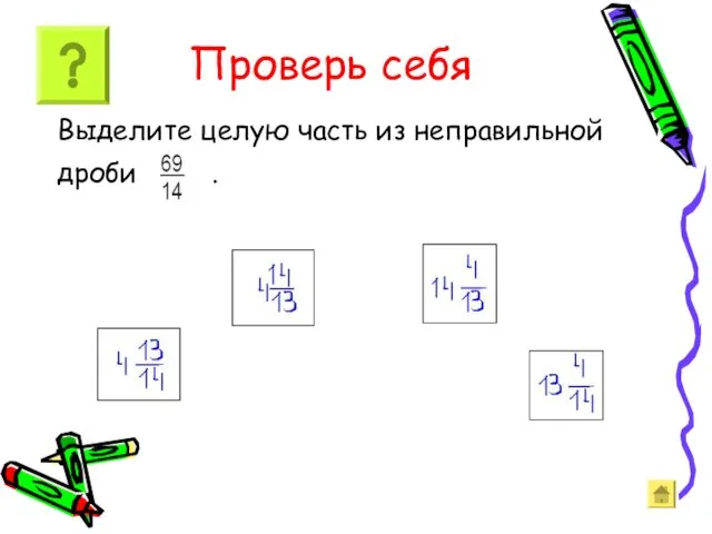 Проверь себя Выделите целую часть из неправильной дроби .