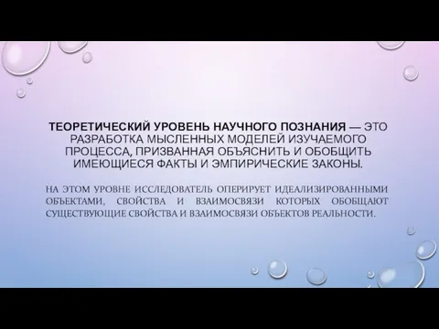 ТЕОРЕТИЧЕСКИЙ УРОВЕНЬ НАУЧНОГО ПОЗНАНИЯ — ЭТО РАЗРАБОТКА МЫСЛЕННЫХ МОДЕЛЕЙ ИЗУЧАЕМОГО ПРОЦЕССА,