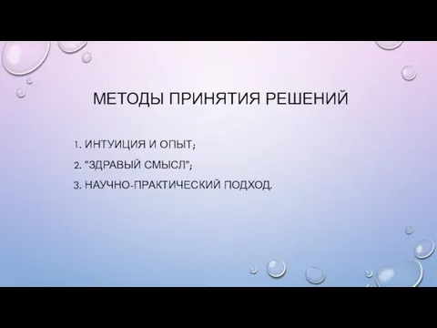 МЕТОДЫ ПРИНЯТИЯ РЕШЕНИЙ 1. ИНТУИЦИЯ И ОПЫТ; 2. "ЗДРАВЫЙ СМЫСЛ"; 3. НАУЧНО-ПРАКТИЧЕСКИЙ ПОДХОД.