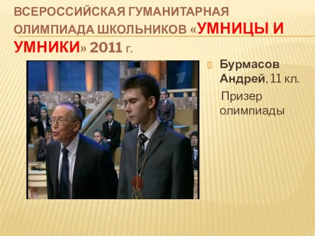 ВСЕРОССИЙСКАЯ ГУМАНИТАРНАЯ ОЛИМПИАДА ШКОЛЬНИКОВ «УМНИЦЫ И УМНИКИ» 2011 Г. Бурмасов Андрей, 11 кл. Призер олимпиады