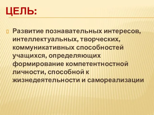 ЦЕЛЬ: Развитие познавательных интересов, интеллектуальных, творческих, коммуникативных способностей учащихся, определяющих формирование