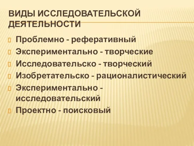 ВИДЫ ИССЛЕДОВАТЕЛЬСКОЙ ДЕЯТЕЛЬНОСТИ Проблемно - реферативный Экспериментально - творческие Исследовательско -