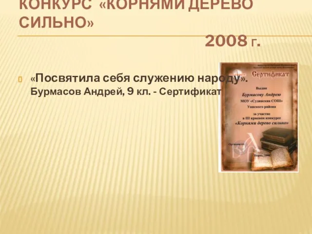 КОНКУРС «КОРНЯМИ ДЕРЕВО СИЛЬНО» 2008 Г. «Посвятила себя служению народу». Бурмасов Андрей, 9 кл. - Сертификат