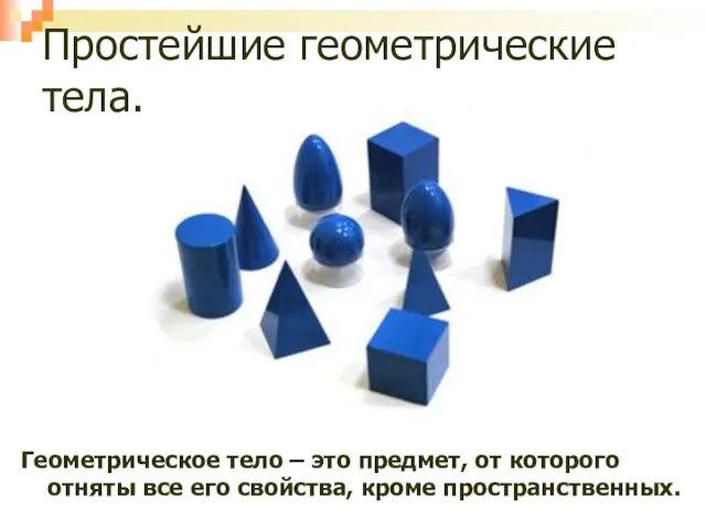 Простейшие геометрические тела. Геометрическое тело – это предмет, от которого отняты все его свойства, кроме пространственных.