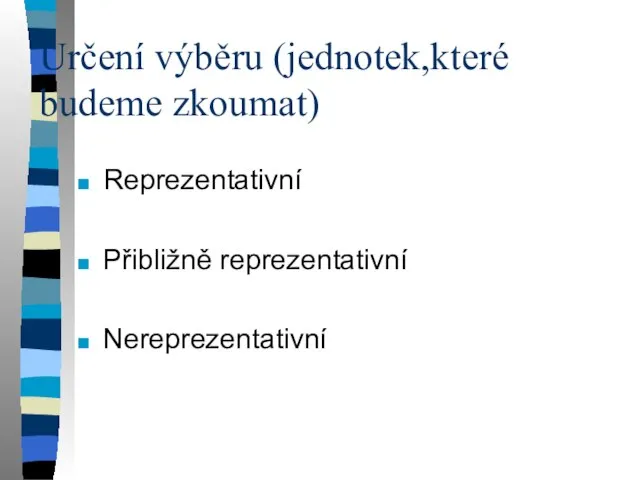 Určení výběru (jednotek,které budeme zkoumat) Reprezentativní Přibližně reprezentativní Nereprezentativní