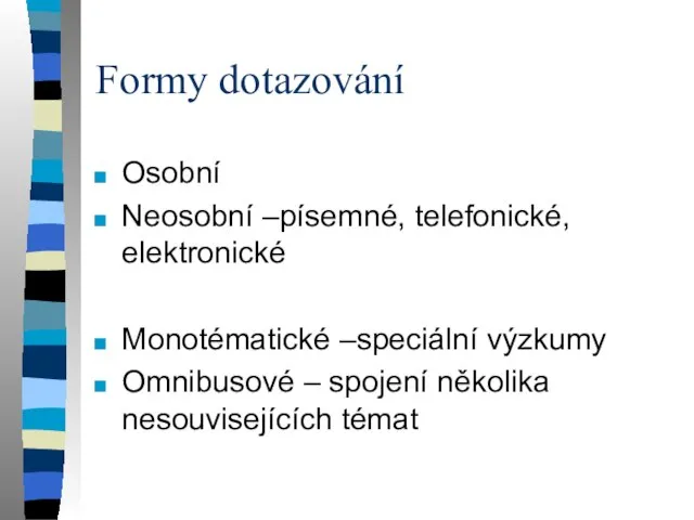 Formy dotazování Osobní Neosobní –písemné, telefonické, elektronické Monotématické –speciální výzkumy Omnibusové – spojení několika nesouvisejících témat