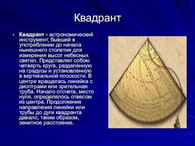 Квадрант Квадрант - астрономический инструмент, бывший в употреблении до начала нынешнего