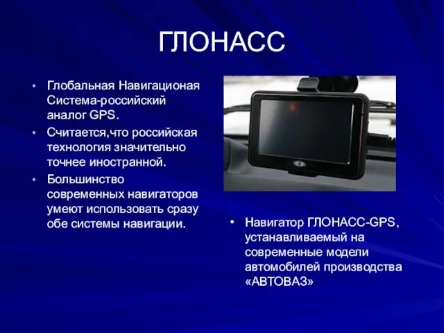 ГЛОНАСС Глобальная Навигационая Система-российский аналог GPS. Считается,что российская технология значительно точнее
