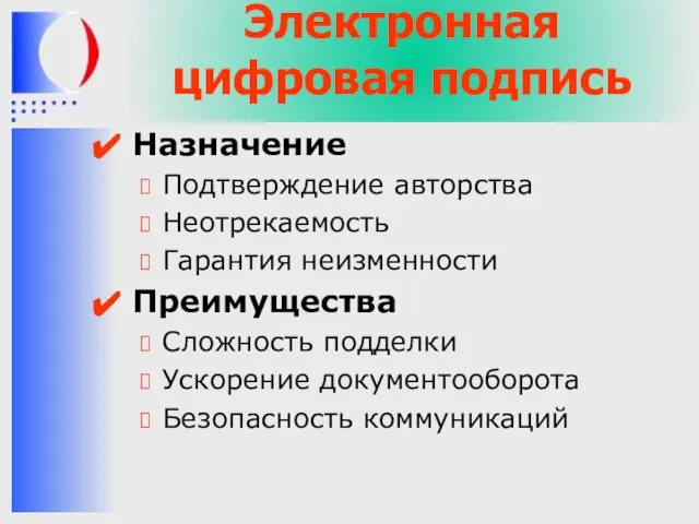 Электронная цифровая подпись Назначение Подтверждение авторства Неотрекаемость Гарантия неизменности Преимущества Сложность подделки Ускорение документооборота Безопасность коммуникаций