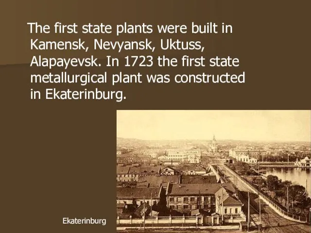 The first state plants were built in Kamensk, Nevyansk, Uktuss, Alapayevsk.