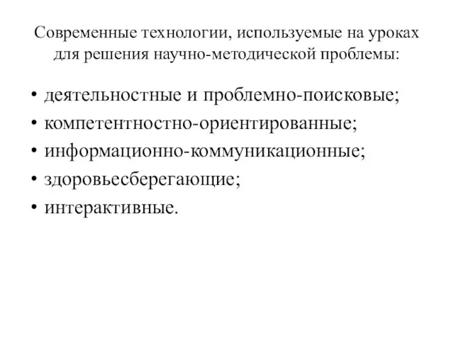 Современные технологии, используемые на уроках для решения научно-методической проблемы: деятельностные и проблемно-поисковые; компетентностно-ориентированные; информационно-коммуникационные; здоровьесберегающие; интерактивные.