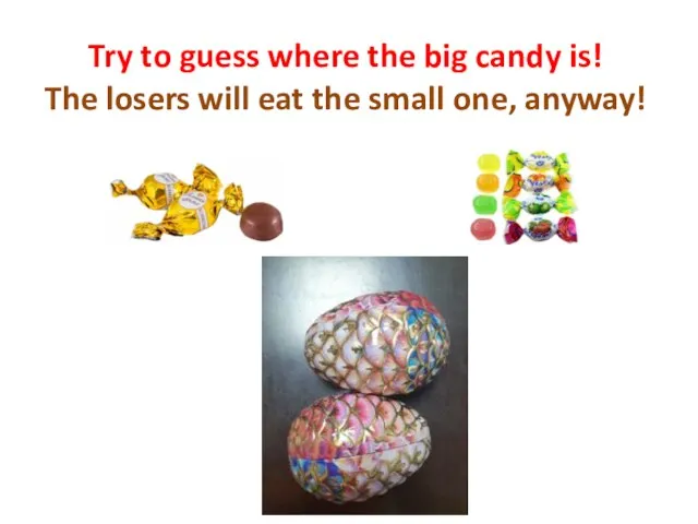 Try to guess where the big candy is! The losers will eat the small one, anyway!