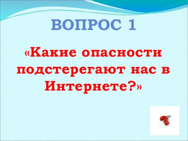 ВОПРОС 1 «Какие опасности подстерегают нас в Интернете?»