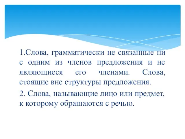 1.Слова, грамматически не связанные ни с одним из членов предложения и