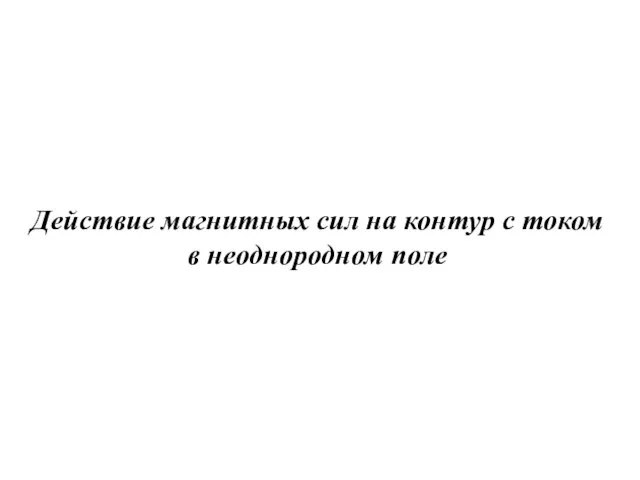 Действие магнитных сил на контур с током в неоднородном поле